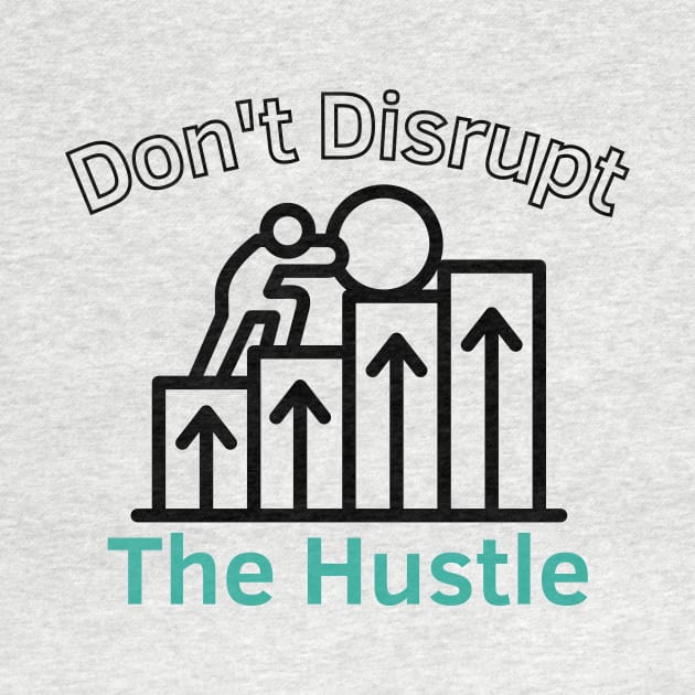 Don't Disrupt The Hustle by Statement-Designs